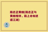 路志正黄精(路志正与黄精相伴，路上亦如逍遥江湖)