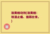渐黄精功效(渐黄精：祛湿止痛、强筋壮骨。)