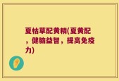 夏枯草配黄精(夏黄配，健脑益智，提高免疫力)