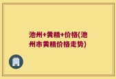 池州+黄精+价格(池州市黄精价格走势)