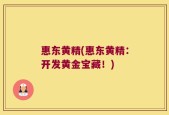 惠东黄精(惠东黄精：开发黄金宝藏！)