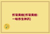 怀菊黄精(怀菊黄精：一味养生神药)