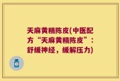 天麻黄精陈皮(中医配方“天麻黄精陈皮”：舒缓神经，缓解压力)