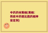 中药药材黄精(黄精：传统中药堪比西药精神安定剂)