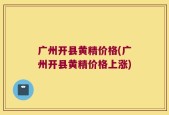 广州开县黄精价格(广州开县黄精价格上涨)