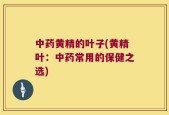 中药黄精的叶子(黄精叶：中药常用的保健之选)