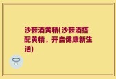 沙棘酒黄精(沙棘酒搭配黄精，开启健康新生活)