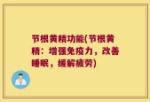 节根黄精功能(节根黄精：增强免疫力，改善睡眠，缓解疲劳)