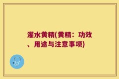 灌水黄精(黄精:功效、用途与注意事项)