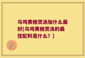 乌鸡黄精煲汤加什么最好(乌鸡黄精煲汤的最佳配料是什么？)