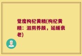 觉度枸杞黄精(枸杞黄精：滋阴养颜，延缓衰老)