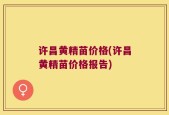 许昌黄精苗价格(许昌黄精苗价格报告)