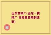 山东黄精厂(山东一黄精厂 高质量黄精制造商)