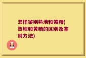 怎样鉴别熟地和黄精(熟地和黄精的区别及鉴别方法)