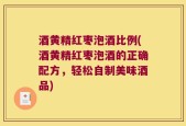 酒黄精红枣泡酒比例(酒黄精红枣泡酒的正确配方，轻松自制美味酒品)