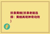 抗衰黄精(抗衰老新选择：黄精再现神奇功效)
