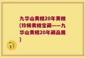 九华山黄精20年黄精(珍稀黄精宝藏——九华山黄精20年藏品展)