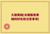 久服黄精(长期服用黄精的好处和注意事项)