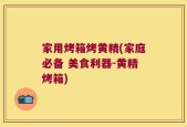 家用烤箱烤黄精(家庭必备 美食利器-黄精烤箱)