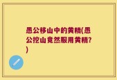 愚公移山中的黄精(愚公挖山竟然服用黄精？)