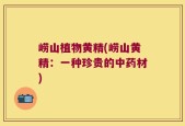 崂山植物黄精(崂山黄精：一种珍贵的中药材)