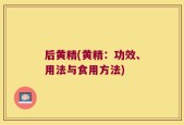 后黄精(黄精：功效、用法与食用方法)
