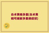 白术黄精多囊(白术黄精可缓解多囊病症状)