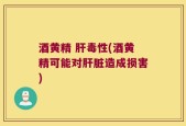 酒黄精 肝毒性(酒黄精可能对肝脏造成损害)