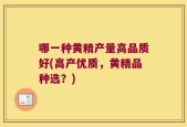 哪一种黄精产量高品质好(高产优质，黄精品种选？)