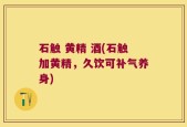 石触 黄精 酒(石触加黄精，久饮可补气养身)
