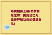 熟黄精黑芝麻(熟黄精黑芝麻：提高记忆力、改善肝脏功效的健康食品)