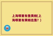 上海哪里有售黄精(上海哪里有黄精出售？)
