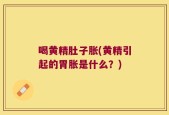 喝黄精肚子胀(黄精引起的胃胀是什么？)