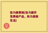 佳力图黄精(佳力图开发黄精产品，助力健康生活)