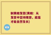 制黄精发苦(黄精：从发苦中坚持理想，底蕴才能自然生长)