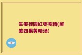 生姜桂圆红枣黄精(鲜美四果黄精汤)