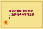 养肾泡黄精(养肾利尿，泡黄精功效不可忽视)
