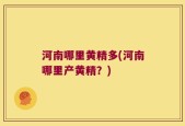 河南哪里黄精多(河南哪里产黄精？)