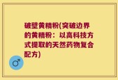 破壁黄精粉(突破边界的黄精粉：以高科技方式提取的天然药物复合配方)
