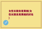 女性长期食用黄精(女性长期食用黄精的好处)