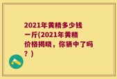 2021年黄精多少钱一斤(2021年黄精价格揭晓，你猜中了吗？)