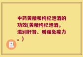 中药黄精和枸杞泡酒的功效(黄精枸杞泡酒，滋润肝肾、增强免疫力。)