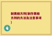 制黄精方剂(制作黄精方剂的方法及注意事项)