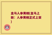 盒马人参黄精(盒马上新：人参黄精正式上架)