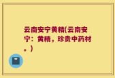 云南安宁黄精(云南安宁：黄精，珍贵中药材。)
