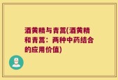 酒黄精与青蒿(酒黄精和青蒿：两种中药结合的应用价值)