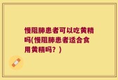 慢阻肺患者可以吃黄精吗(慢阻肺患者适合食用黄精吗？)