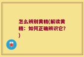 怎么辨别黄精(解读黄精：如何正确辨识它？)