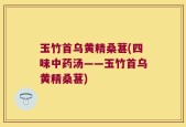 玉竹首乌黄精桑葚(四味中药汤——玉竹首乌黄精桑葚)