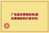 广东韶关黄精收购(韶关黄精收购行情分析)